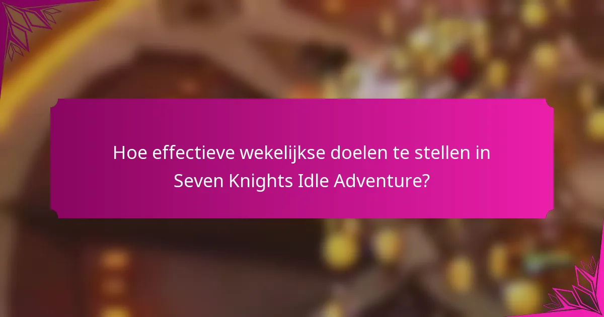 Hoe effectieve wekelijkse doelen te stellen in Seven Knights Idle Adventure?