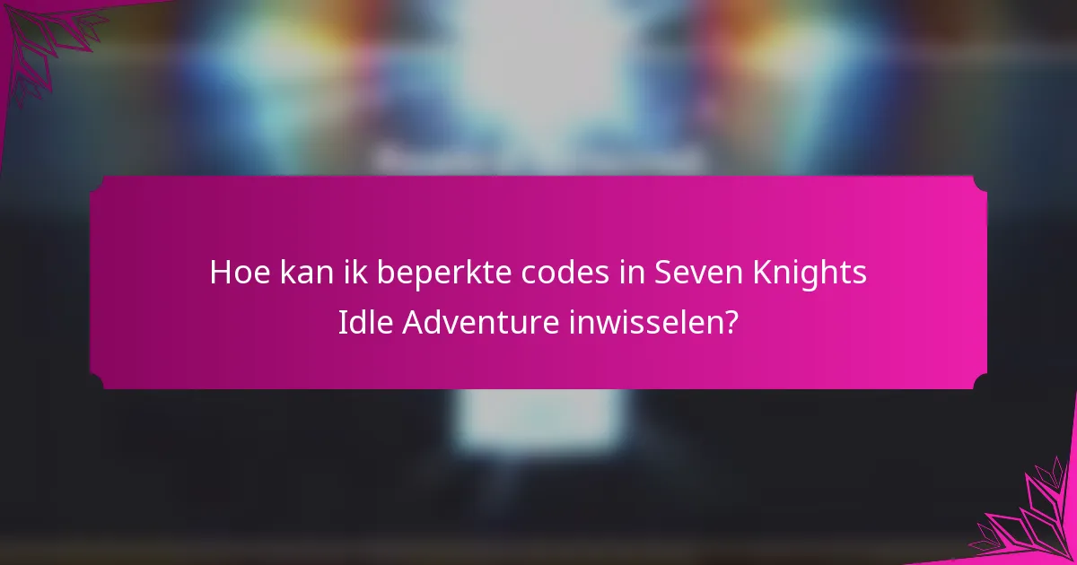 Hoe kan ik beperkte codes in Seven Knights Idle Adventure inwisselen?