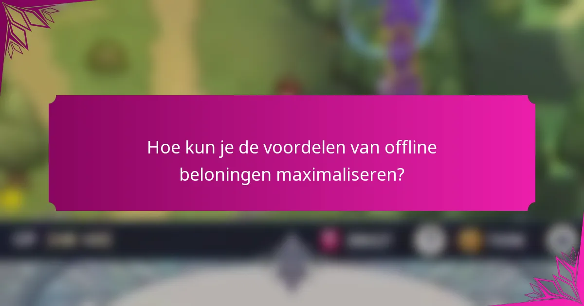 Hoe kun je de voordelen van offline beloningen maximaliseren?