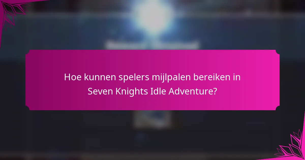 Hoe kunnen spelers mijlpalen bereiken in Seven Knights Idle Adventure?