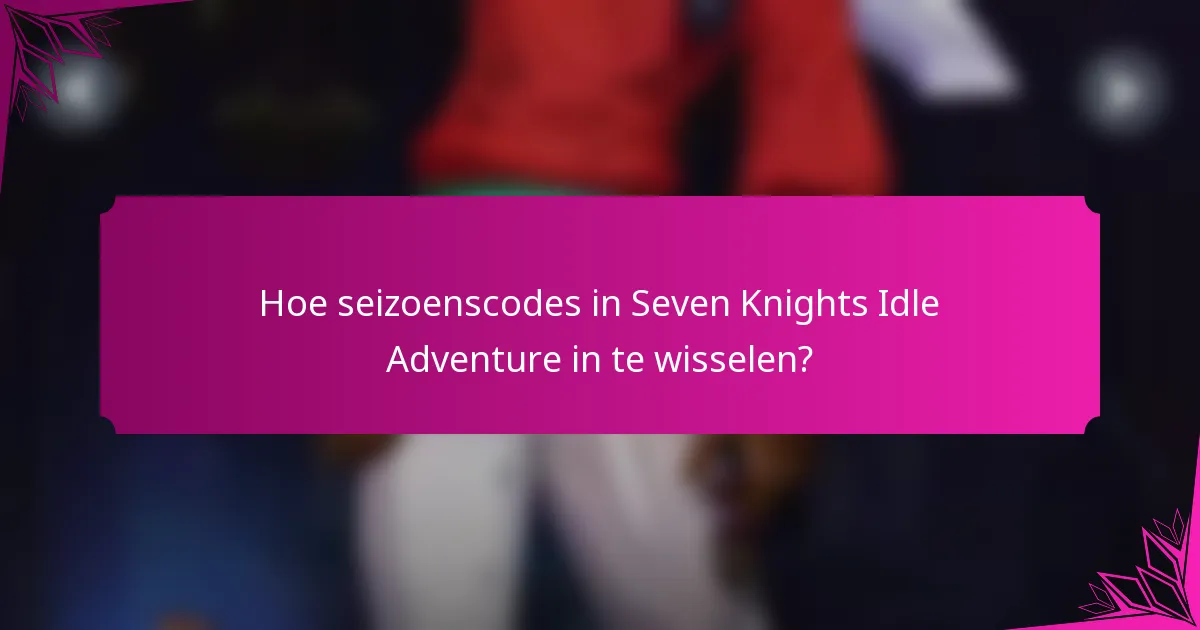 Hoe seizoenscodes in Seven Knights Idle Adventure in te wisselen?