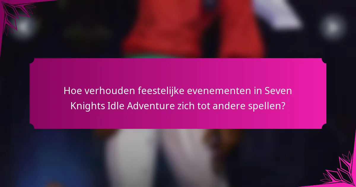 Hoe verhouden feestelijke evenementen in Seven Knights Idle Adventure zich tot andere spellen?