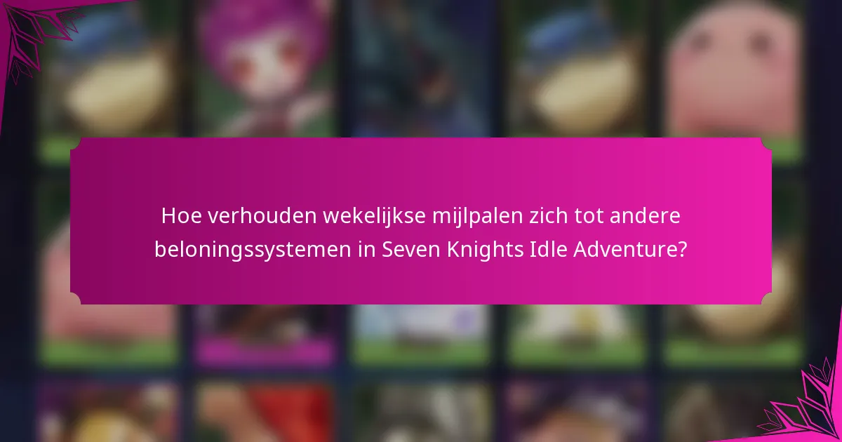 Hoe verhouden wekelijkse mijlpalen zich tot andere beloningssystemen in Seven Knights Idle Adventure?
