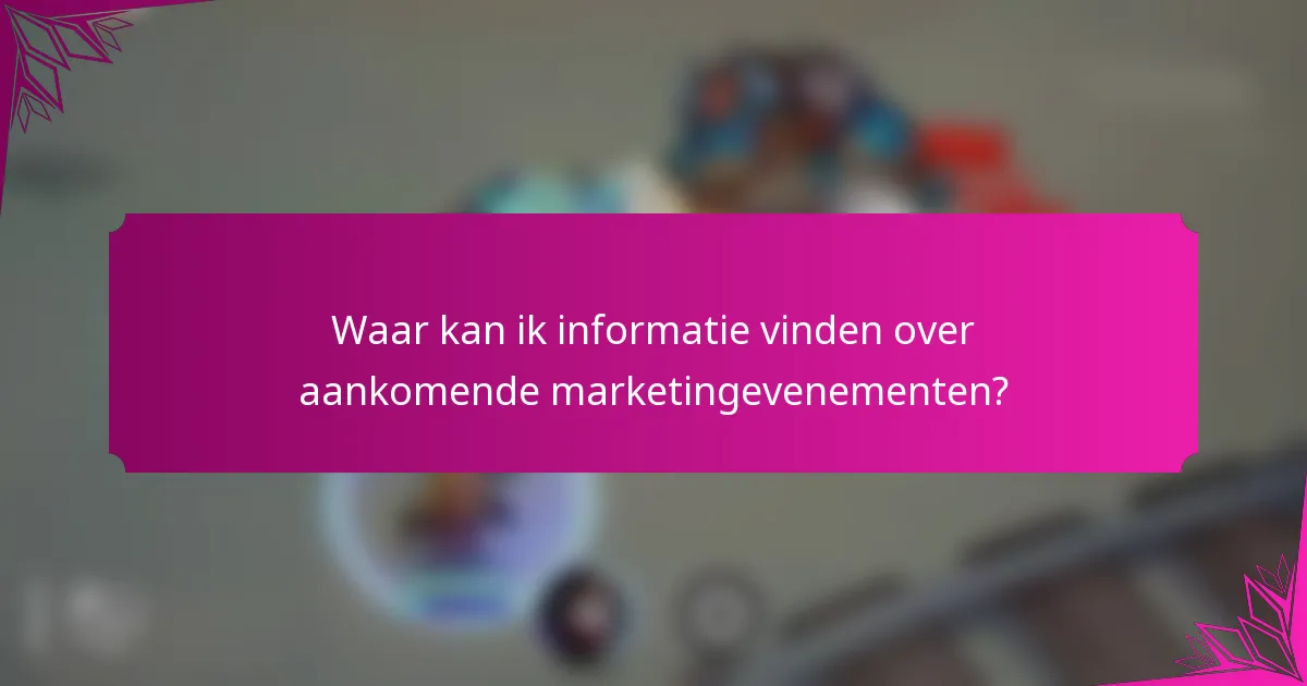 Waar kan ik informatie vinden over aankomende marketingevenementen?