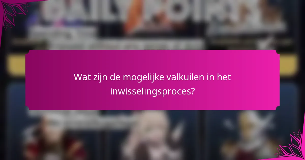 Wat zijn de mogelijke valkuilen in het inwisselingsproces?