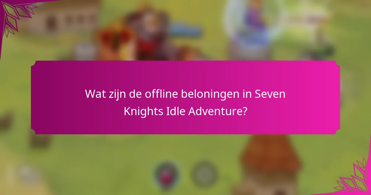 Wat zijn de offline beloningen in Seven Knights Idle Adventure?