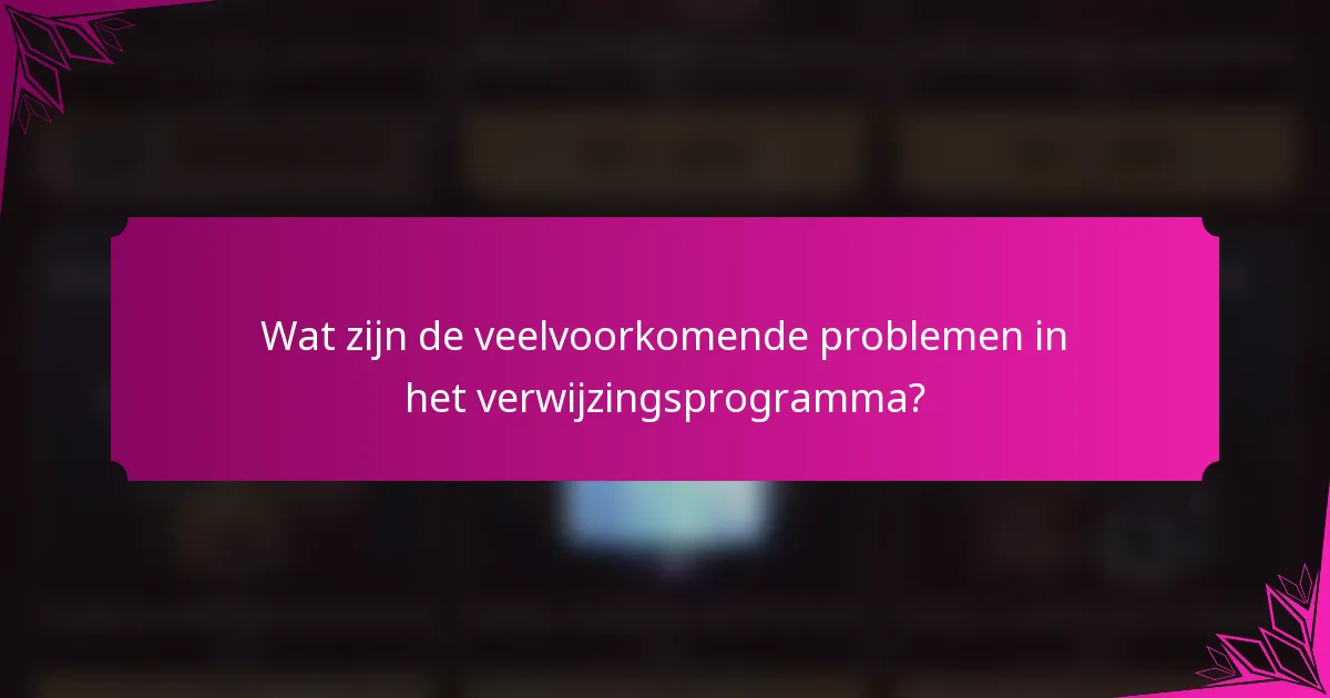 Wat zijn de veelvoorkomende problemen in het verwijzingsprogramma?