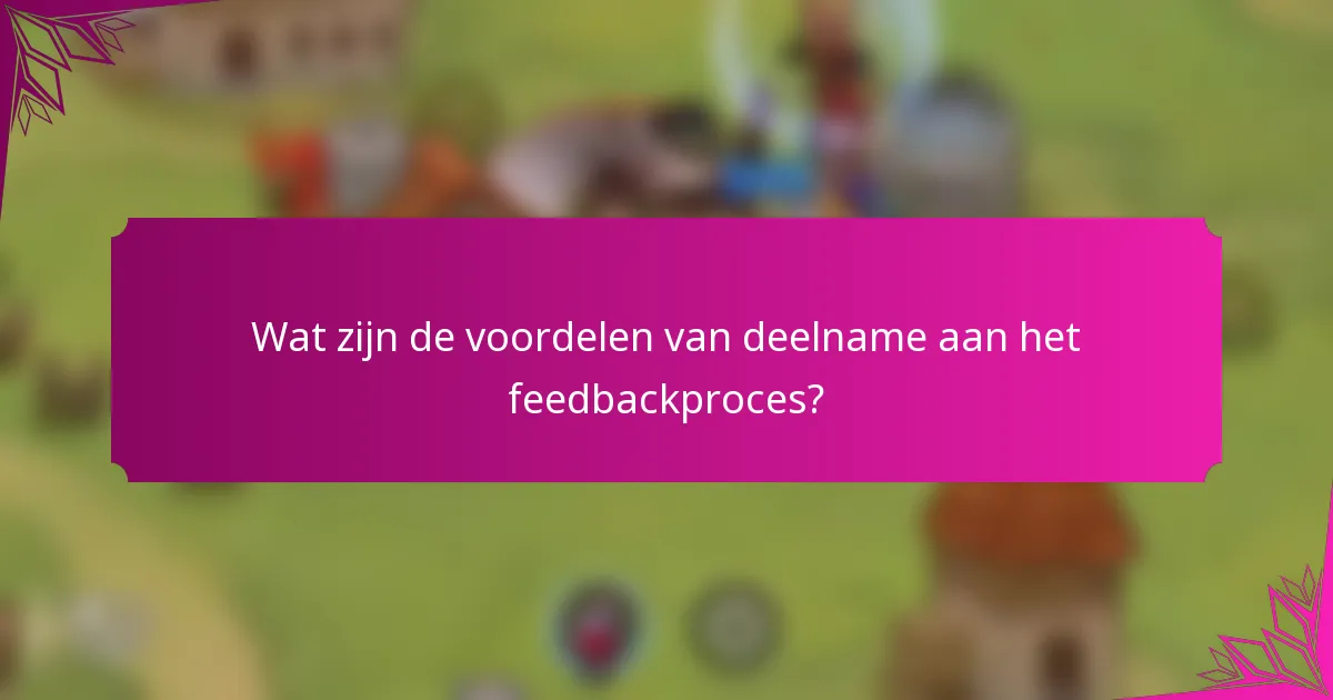 Wat zijn de voordelen van deelname aan het feedbackproces?