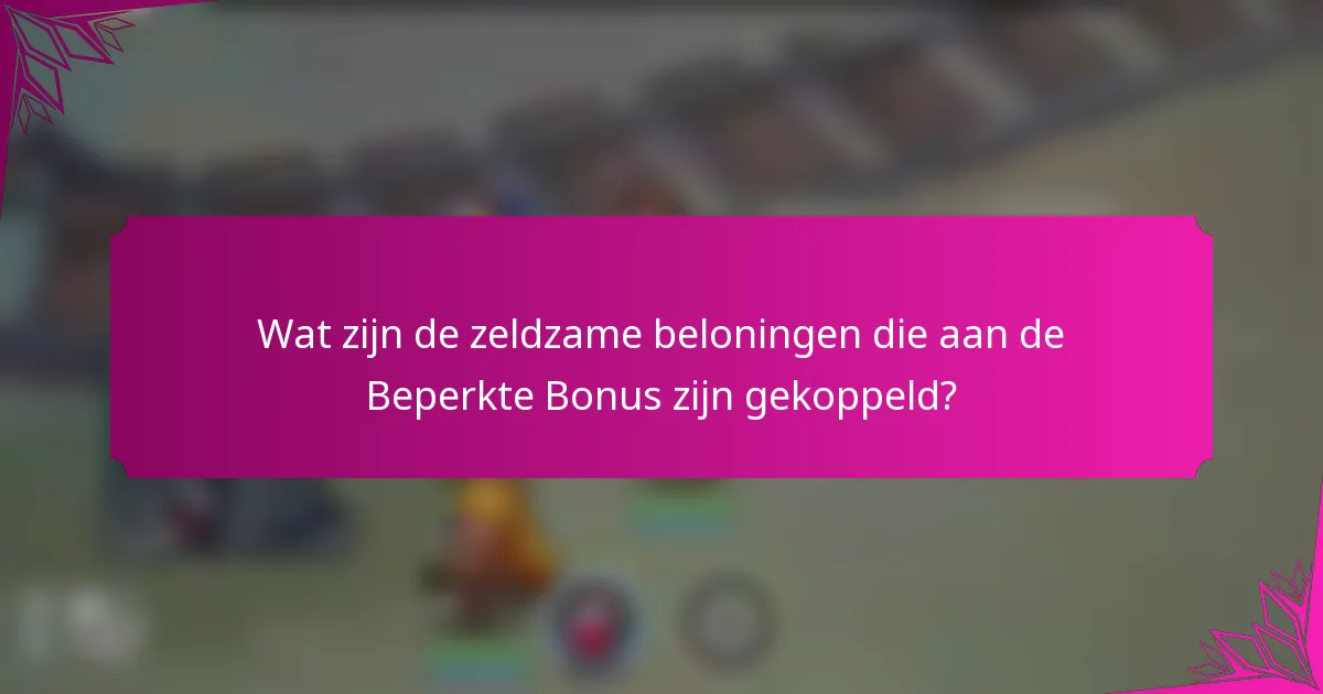 Wat zijn de zeldzame beloningen die aan de Beperkte Bonus zijn gekoppeld?