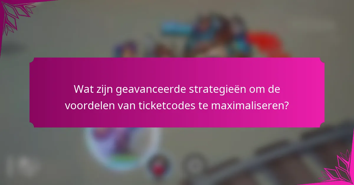 Wat zijn geavanceerde strategieën om de voordelen van ticketcodes te maximaliseren?