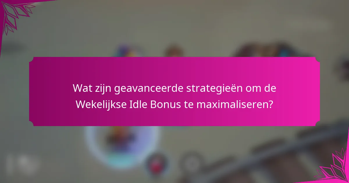 Wat zijn geavanceerde strategieën om de Wekelijkse Idle Bonus te maximaliseren?