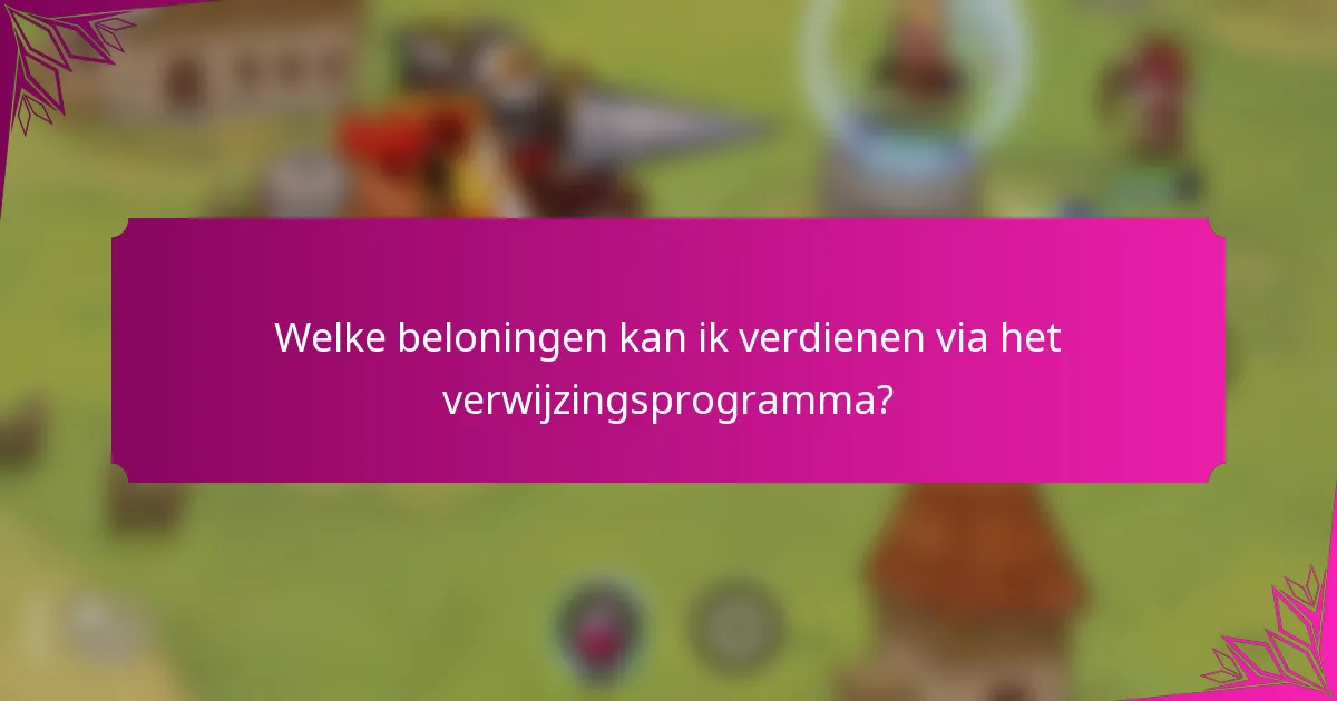 Welke beloningen kan ik verdienen via het verwijzingsprogramma?