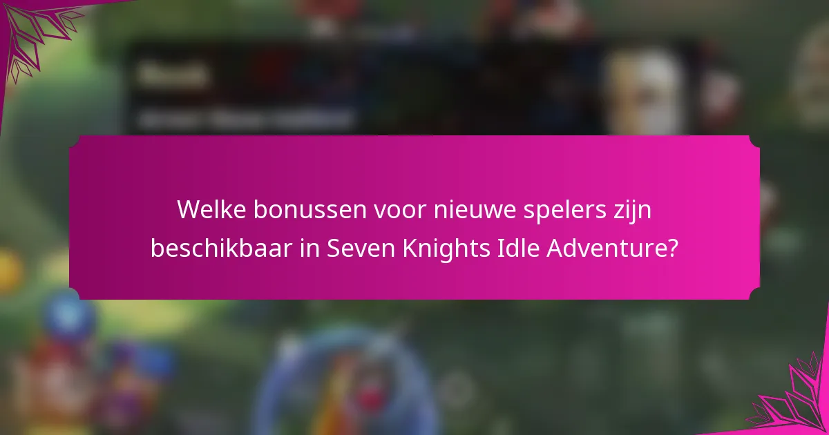 Welke bonussen voor nieuwe spelers zijn beschikbaar in Seven Knights Idle Adventure?
