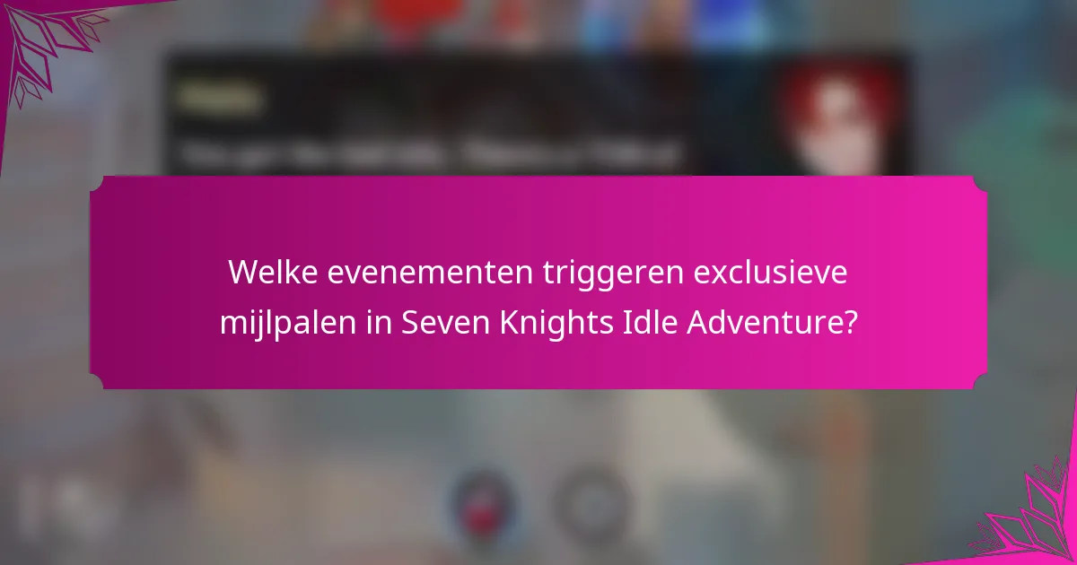 Welke evenementen triggeren exclusieve mijlpalen in Seven Knights Idle Adventure?