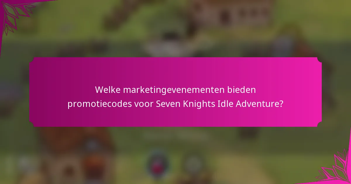Welke marketingevenementen bieden promotiecodes voor Seven Knights Idle Adventure?