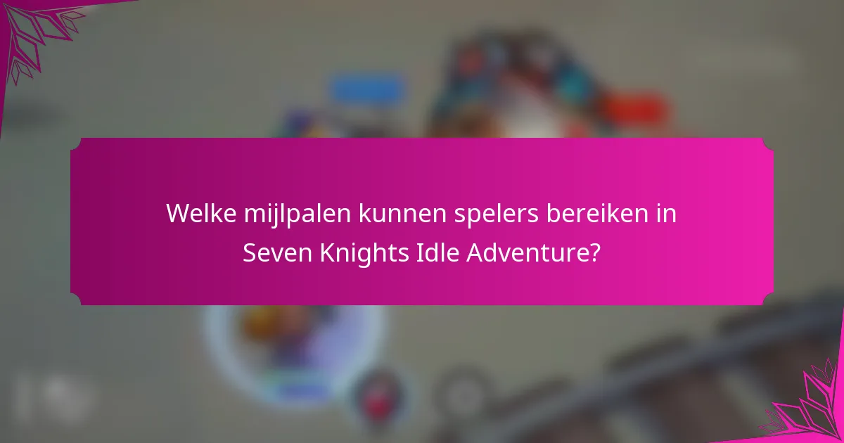 Welke mijlpalen kunnen spelers bereiken in Seven Knights Idle Adventure?