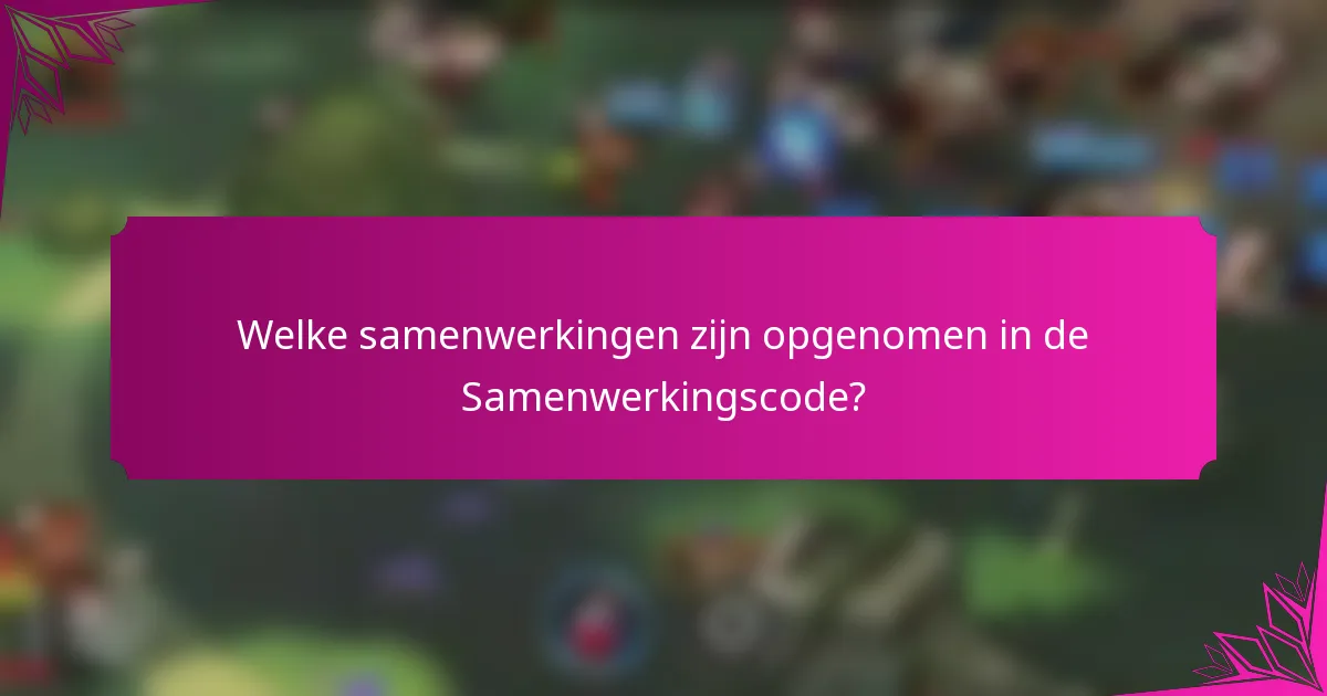 Welke samenwerkingen zijn opgenomen in de Samenwerkingscode?