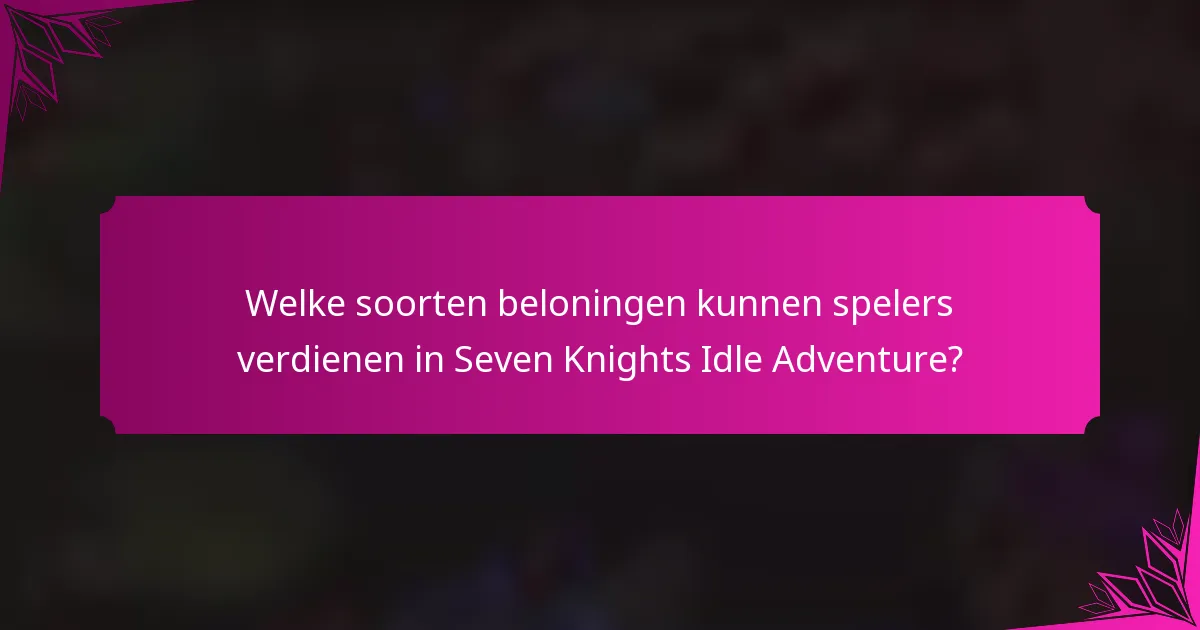 Welke soorten beloningen kunnen spelers verdienen in Seven Knights Idle Adventure?
