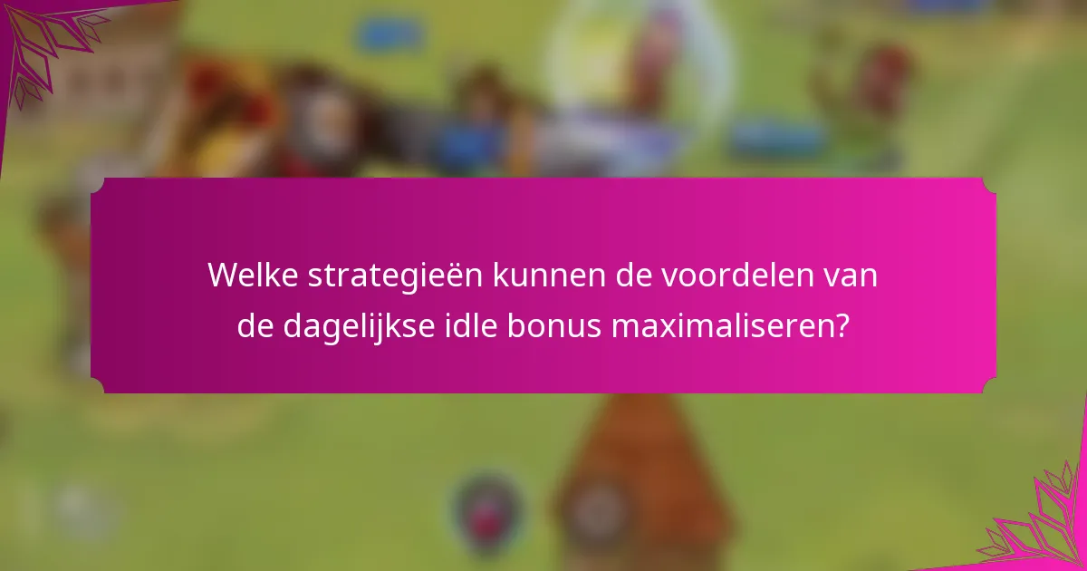 Welke strategieën kunnen de voordelen van de dagelijkse idle bonus maximaliseren?