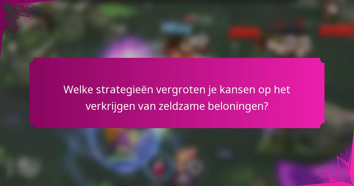 Welke strategieën vergroten je kansen op het verkrijgen van zeldzame beloningen?